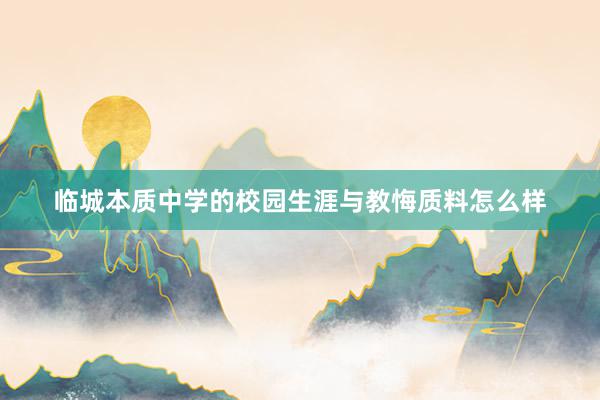 临城本质中学的校园生涯与教悔质料怎么样