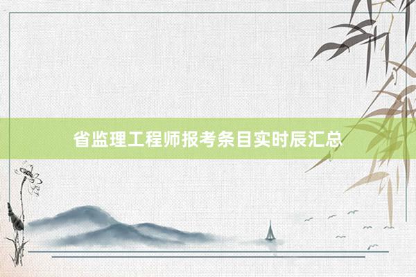 省监理工程师报考条目实时辰汇总
